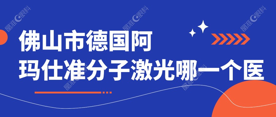佛山市德国阿玛仕准分子激光哪一个医院好？