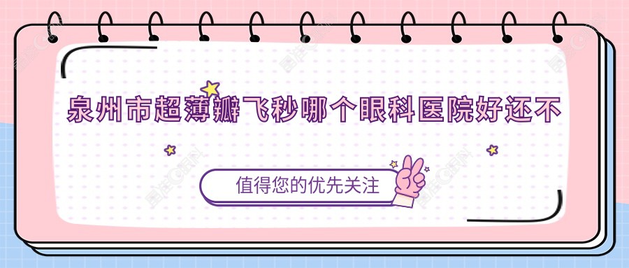 泉州市超薄瓣飞秒哪个眼科医院好还不贵？