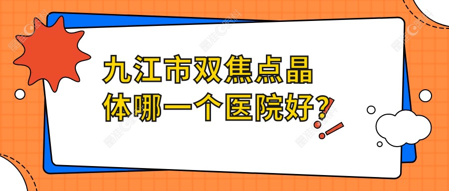 九江市双焦点晶体哪一个医院好？