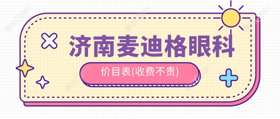 济南麦迪格眼科价目表(收费不贵)