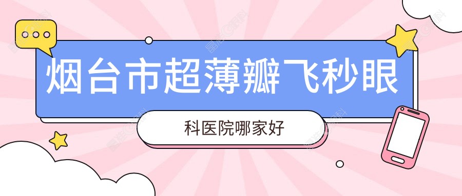 烟台市超薄瓣飞秒眼科医院哪家好