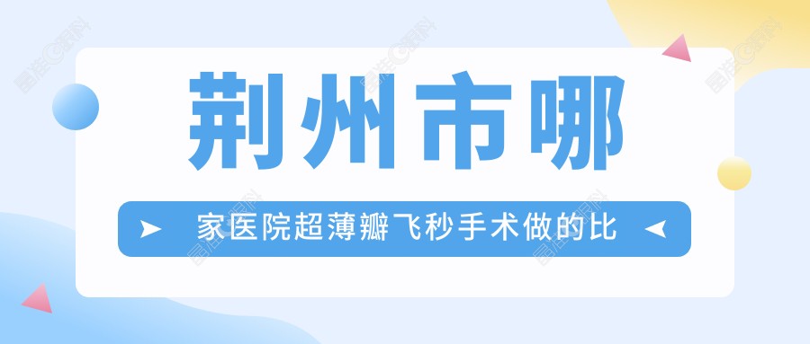 荆州市哪家医院超薄瓣飞秒手术做的比较好？