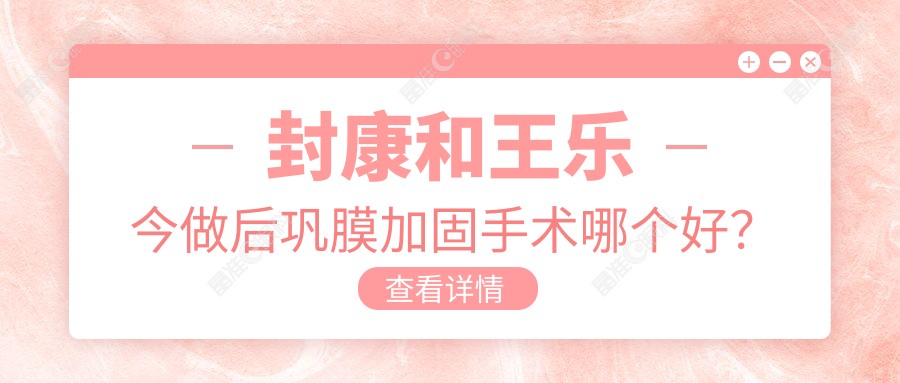 封康和王乐今做后巩膜加固手术哪个好？