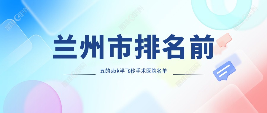 兰州市排名前五的sbk半飞秒手术医院名单公布