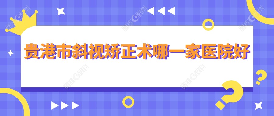 贵港市斜视矫正术哪一家医院好