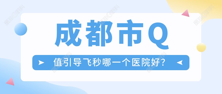 成都市Q值引导飞秒哪一个医院好？