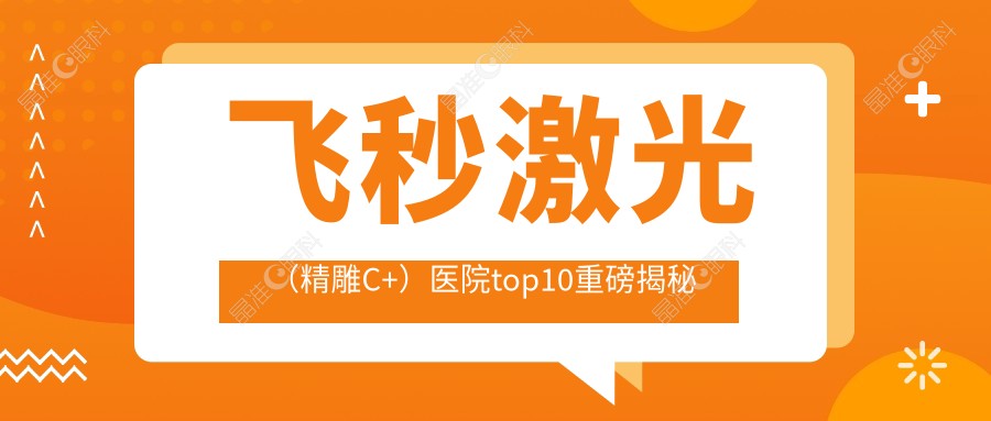 飞秒激光（微雕C+）医院top10重磅揭秘