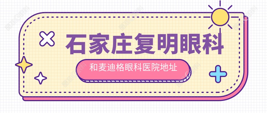 石家庄复明眼科和麦迪格眼科医院地址在哪