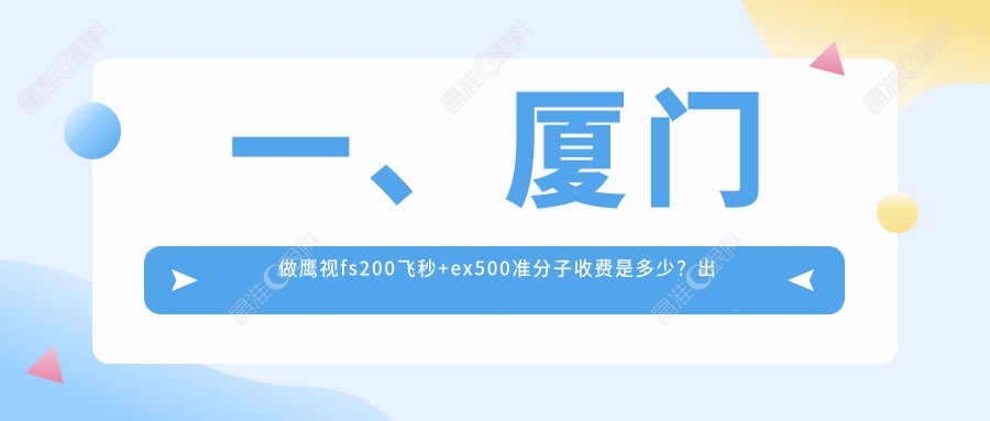 一、厦门做鹰视fs200飞秒+ex500准分子收费是多少？出炉2024厦门鹰视fs200飞秒+ex500准分子价格表