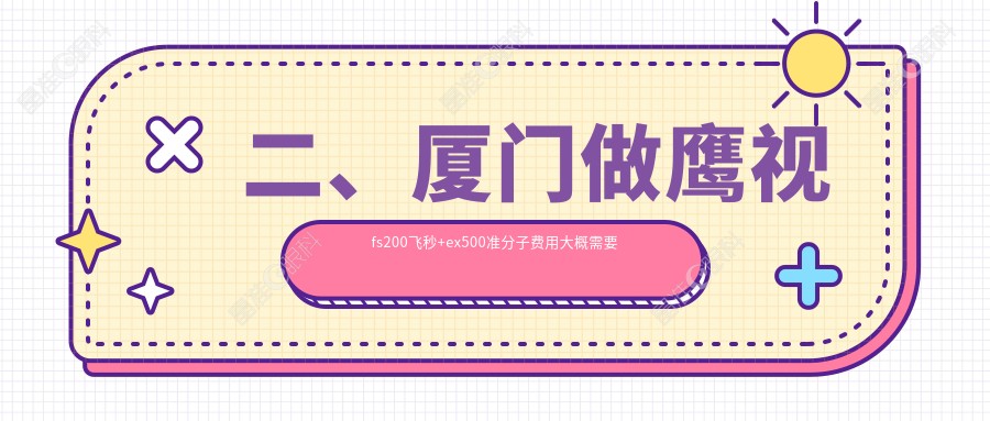 二、厦门做鹰视fs200飞秒+ex500准分子费用大概需要多少钱？厦门桀视医疗眼科13059/15090/15260