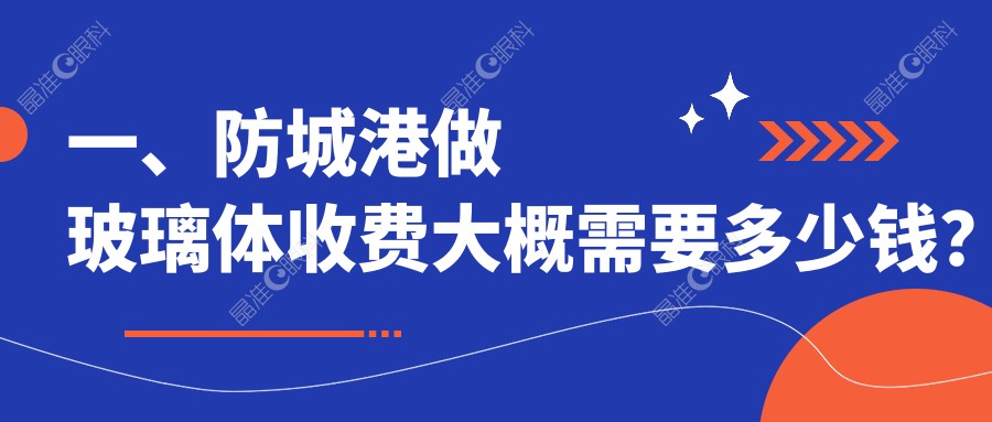 一、防城港做玻璃体收费大概需要多少钱？出炉2024防城港玻璃体价格表