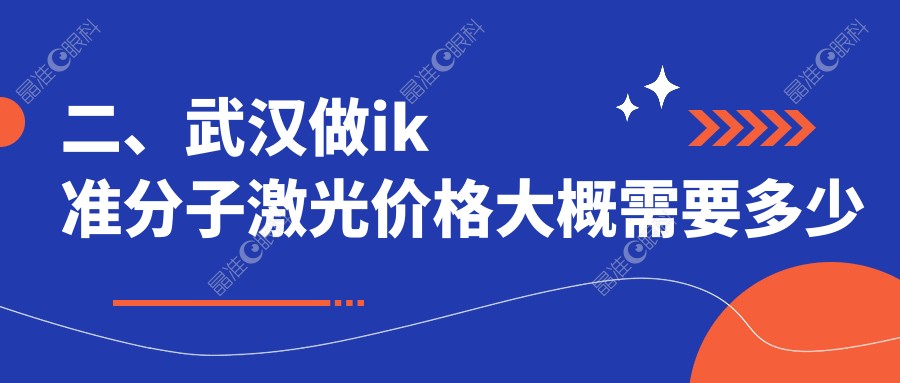 二、武汉做ik准分子激光价格大概需要多少钱？湖北武汉观视界眼科8268|武汉悦瞳眼科门诊5659|武汉佰视佳眼科8250