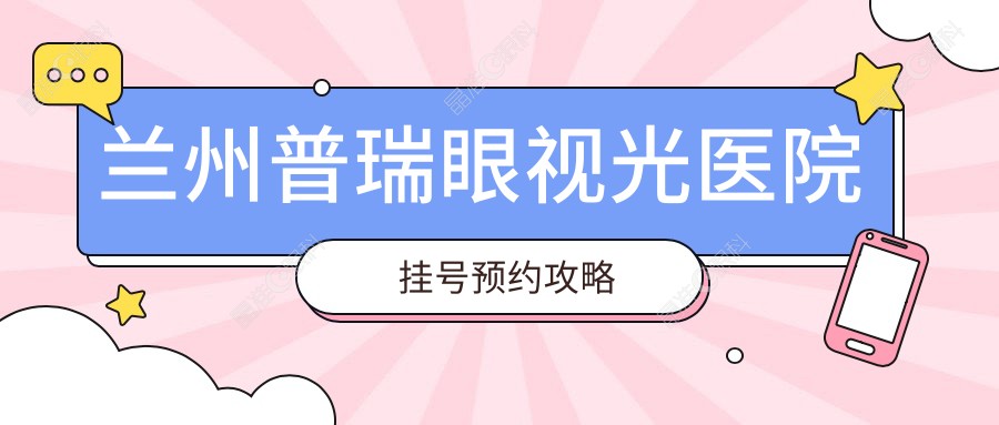 兰州普瑞眼视光医院挂号预约攻略
