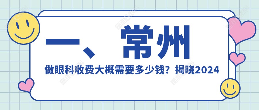 一、常州做眼科收费大概需要多少钱？揭晓2024常州眼科价目表