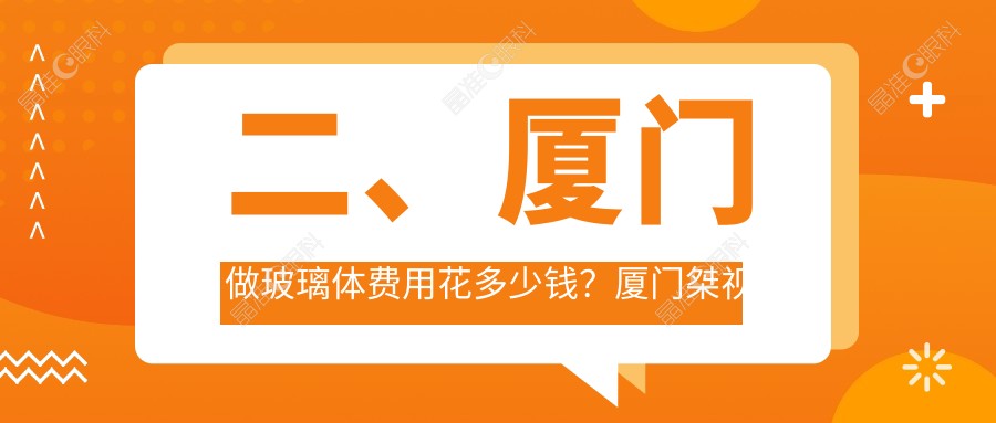 二、厦门做玻璃体费用花多少钱？厦门桀视医疗眼科16259/17259/12790