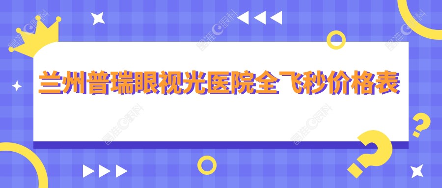 兰州普瑞眼视光医院全飞秒价格表