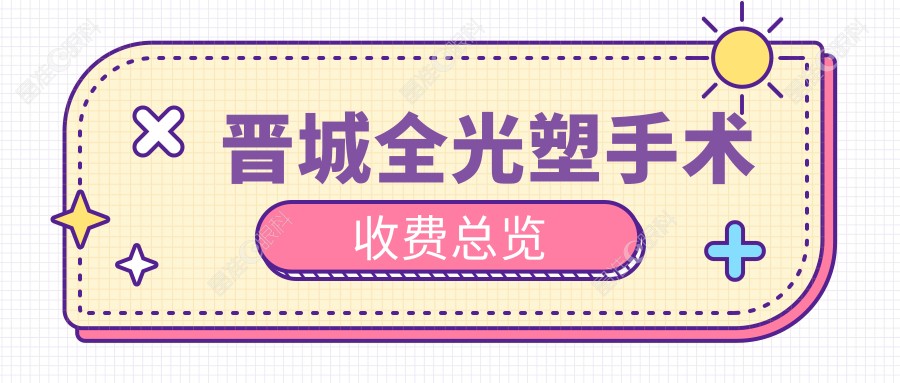 晋城全光塑手术收费总览