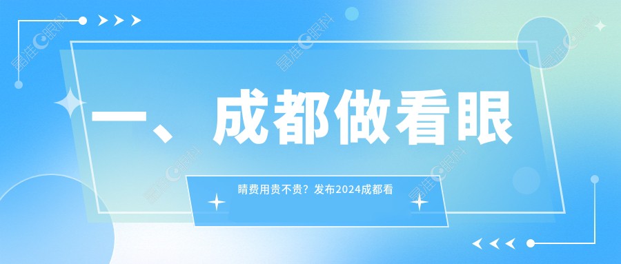 一、成都做看眼睛费用贵不贵？发布2024成都看眼睛价目单