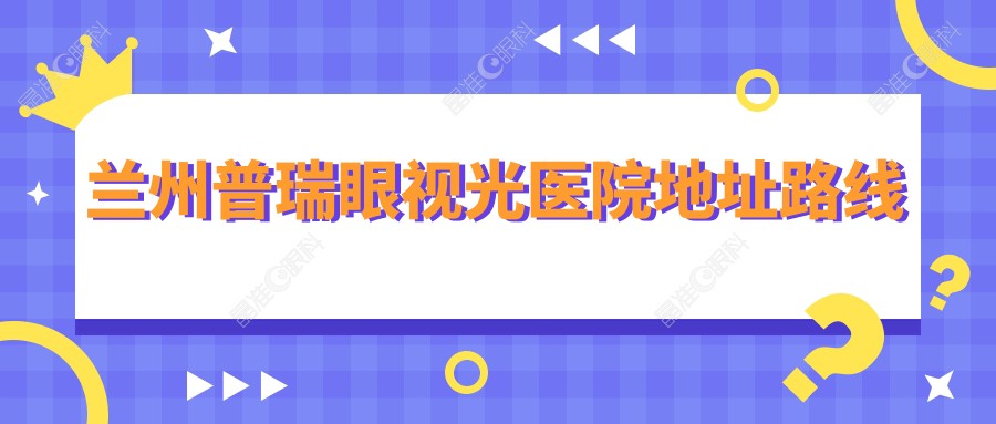 兰州普瑞眼视光医院地址路线