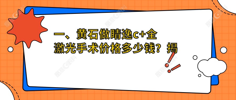 一、黄石做睛逸c+全激光手术价格多少钱？揭晓2024黄石睛逸c+全激光手术价目表