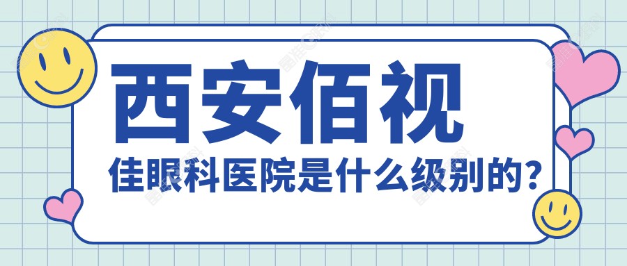 西安佰视佳眼科医院是什么级别的？