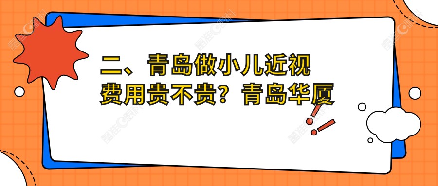 二、青岛做小儿近视费用贵不贵？青岛华厦眼科医院2390、青岛福柏眼科医院2290、青岛中青大眼科医院有限公司北威海路诊所1680