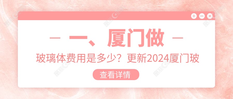 一、厦门做玻璃体费用是多少？更新2024厦门玻璃体收费表