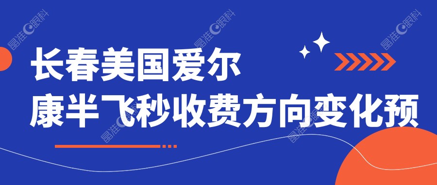 长春美国爱尔康半飞秒收费方向变化预览