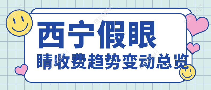 西宁假眼睛收费趋势变动总览