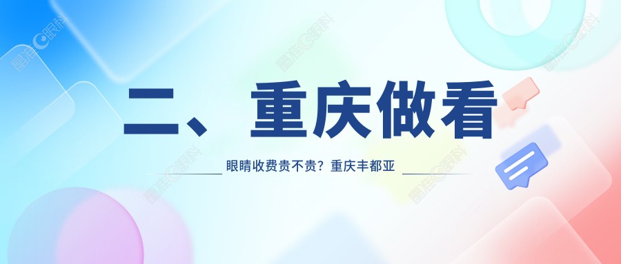 二、重庆做看眼睛收费贵不贵？重庆丰都亚太眼科医院4550/重庆华厦眼科5160/重庆长寿区爱尔眼科医院5969
