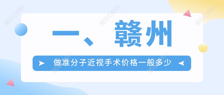 一、赣州做准分子近视手术价格一般多少钱？公布2024赣州准分子近视手术价目单