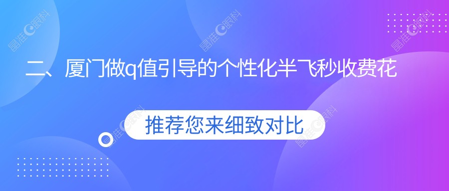 二、厦门做q值引导的个性化半飞秒收费花多少钱？厦门桀视医疗眼科13688/15298/14150