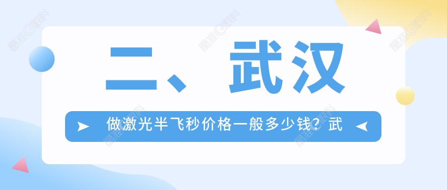 二、武汉做激光半飞秒价格一般多少钱？武汉武昌艾格眼科医院14758、武汉悦瞳眼科15159、湖北武汉佰视佳眼科12050
