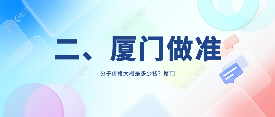 二、厦门做准分子价格大概是多少钱？厦门桀视医疗眼科7889|7568|9888