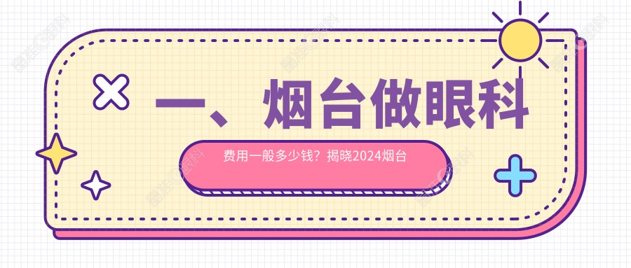 一、烟台做眼科费用一般多少钱？揭晓2024烟台眼科价格表