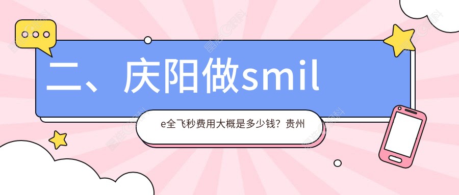 二、庆阳做smile全飞秒费用大概是多少钱？贵州毕节威宁视康眼科医院12058/8990/9198