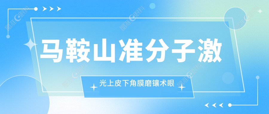 马鞍山准分子激光上皮下角膜磨镶术眼科医院lasek推荐