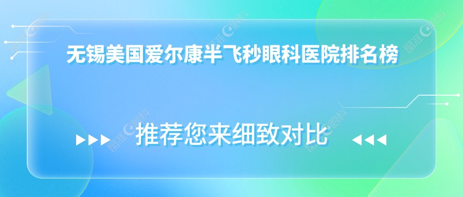 无锡美国爱尔康半飞秒眼科医院排名榜