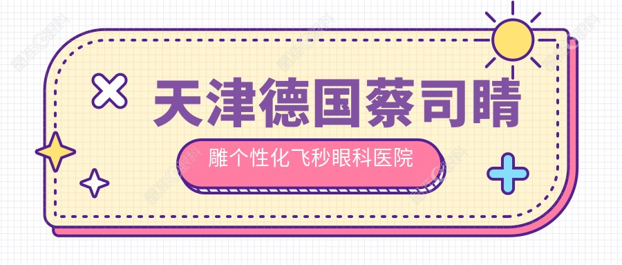 天津德国蔡司睛雕个性化飞秒眼科医院排行榜