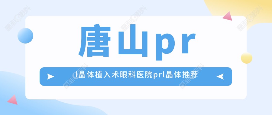 唐山prl晶体植入术眼科医院prl晶体推荐