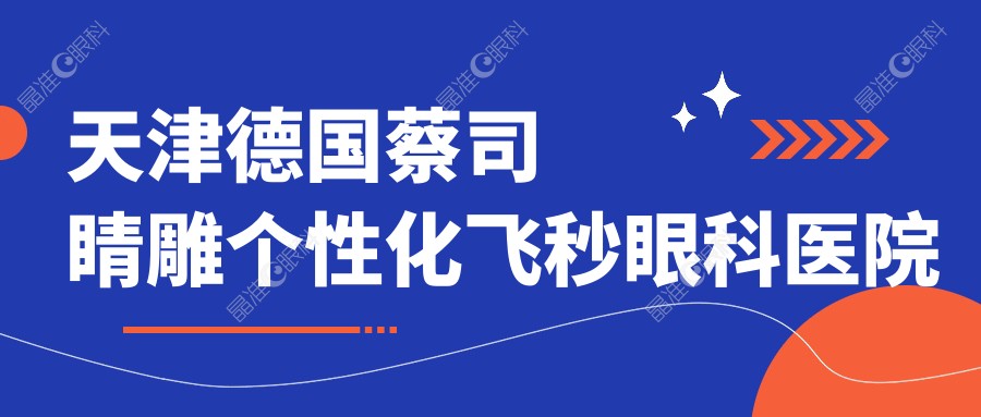 天津德国蔡司睛雕个性化飞秒眼科医院德国蔡司睛雕个性化飞秒推荐