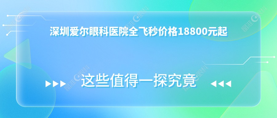 深圳爱尔眼科医院全飞秒价格18800元起