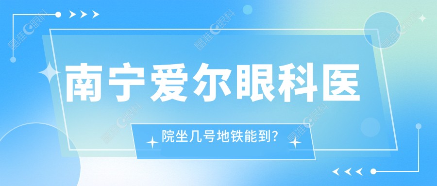 南宁爱尔眼科医院坐几号地铁能到？
