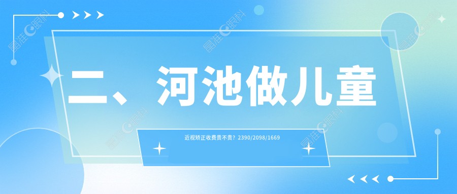 二、河池做儿童近视矫正收费贵不贵？2390/2098/1669