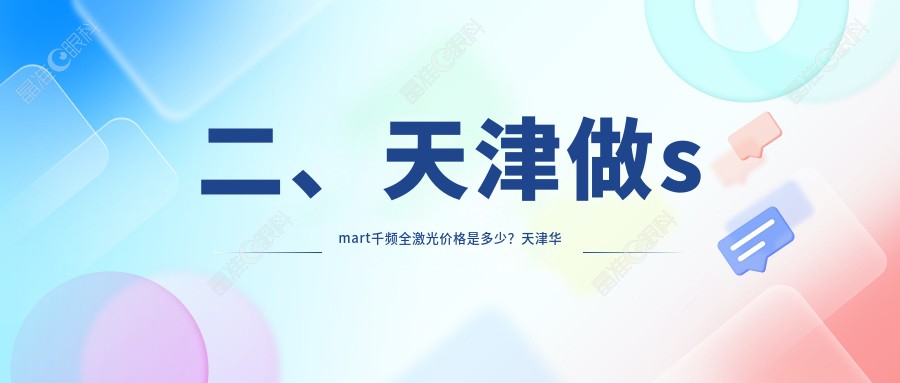 二、天津做smart千频全激光价格是多少？天津华厦眼科13368、天津南开首爱眼科12559、11990