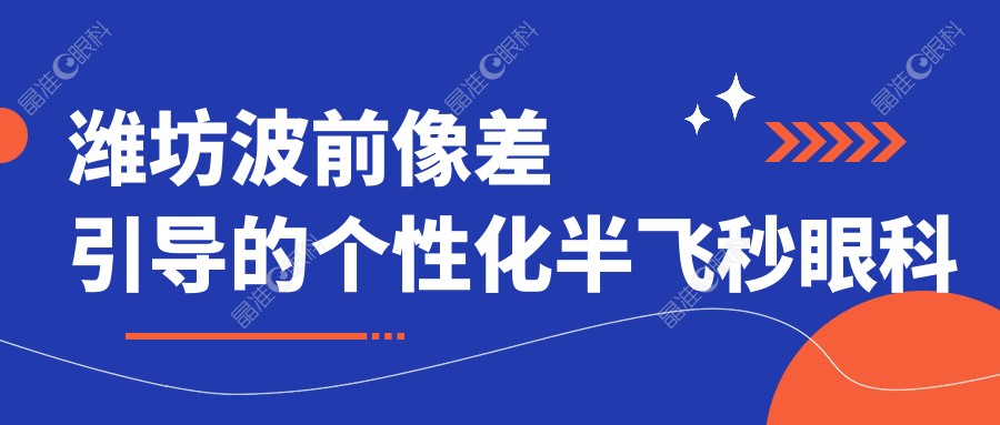 潍坊波前像差引导的个性化半飞秒眼科医院排名