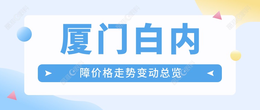 厦门白内障价格走势变动总览
