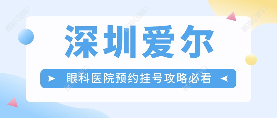 深圳爱尔眼科医院预约挂号攻略必看
