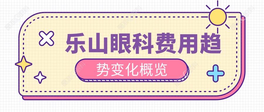 乐山眼科费用趋势变化概览