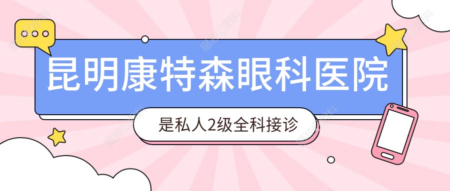 昆明康特森眼科医院是私人2级全科接诊医院,全飞秒价格14800+